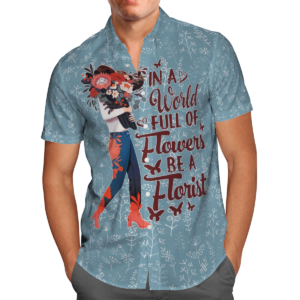 In A World Full Of Flowers Be A Florist Hawaiian Shirt Clothing For Men Women  - Thelegend59