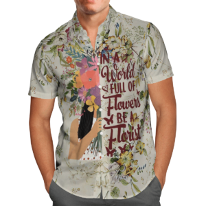 In A World Full Of Flowers Be A Florist Hawaiian Shirt For Men Women  - Thelegend59