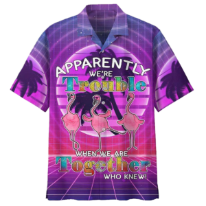 Were Trouble When We Are Together Who Knew Flamingo Hawaiian Shirt  - Thelegend59